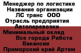 Менеджер по логистике › Название организации ­ ЛС-транс, ООО › Отрасль предприятия ­ Автоперевозки › Минимальный оклад ­ 30 000 - Все города Работа » Вакансии   . Приморский край,Артем г.